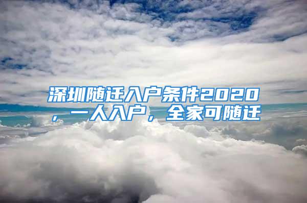 深圳隨遷入戶條件2020，一人入戶，全家可隨遷