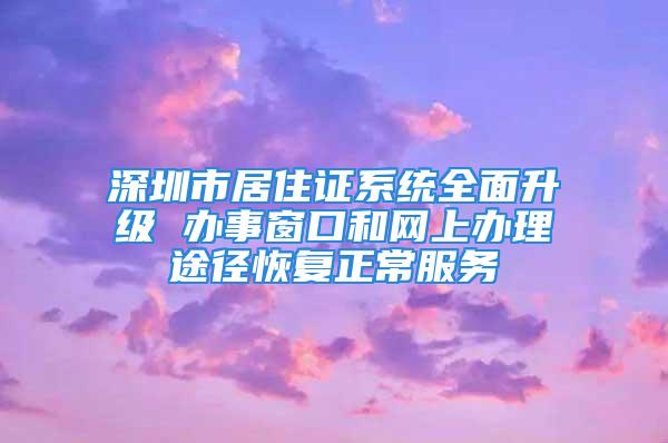 深圳市居住證系統全面升級 辦事窗口和網上辦理途徑恢復正常服務