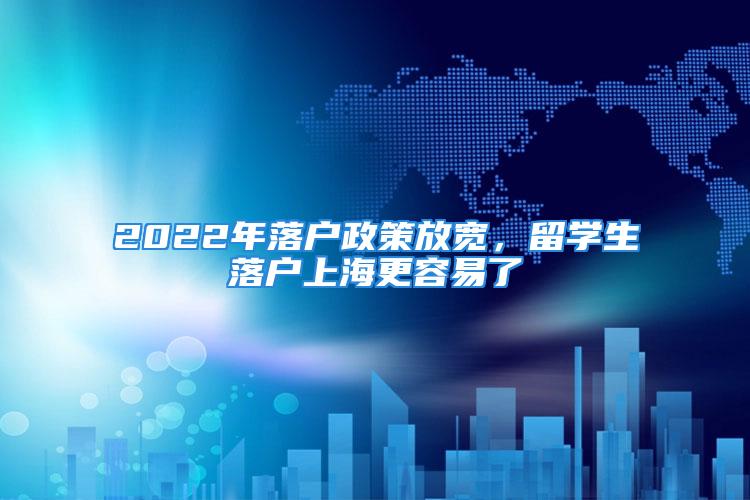 2022年落戶政策放寬，留學生落戶上海更容易了