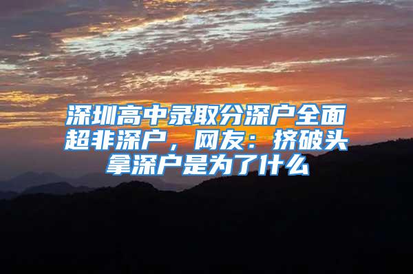 深圳高中錄取分深戶全面超非深戶，網友：擠破頭拿深戶是為了什么