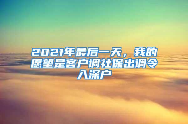 2021年最后一天，我的愿望是客戶調社保出調令入深戶