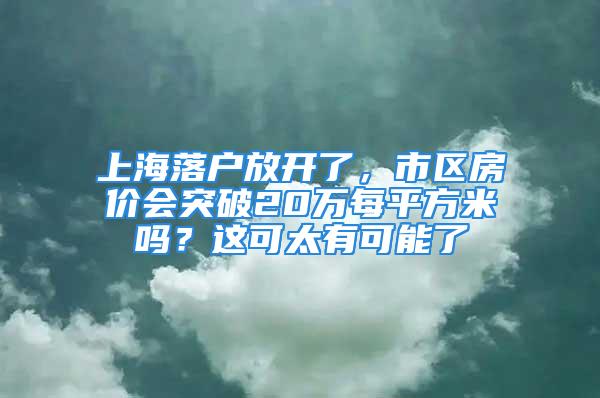 上海落戶放開了，市區房價會突破20萬每平方米嗎？這可太有可能了