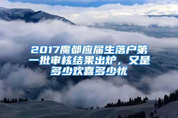 2017魔都應屆生落戶第一批審核結果出爐，又是多少歡喜多少憂