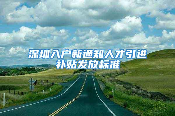 深圳入戶新通知人才引進補貼發放標準