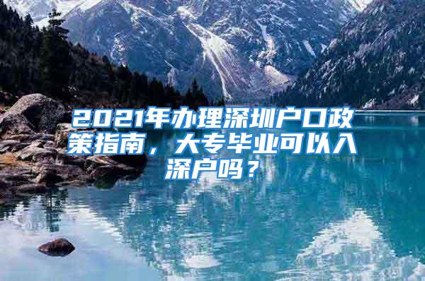 2021年辦理深圳戶口政策指南，大專畢業可以入深戶嗎？