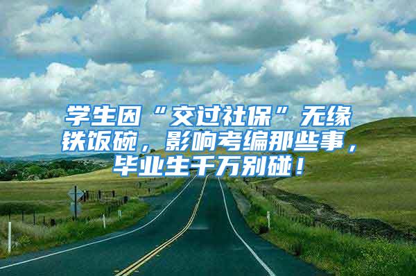 學生因“交過社?！睙o緣鐵飯碗，影響考編那些事，畢業生千萬別碰！