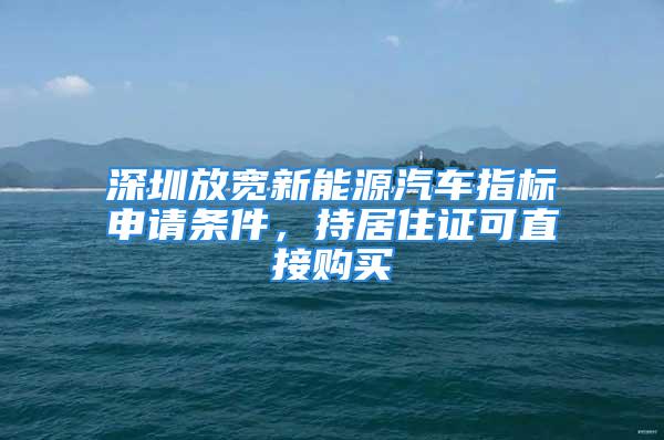 深圳放寬新能源汽車指標申請條件，持居住證可直接購買