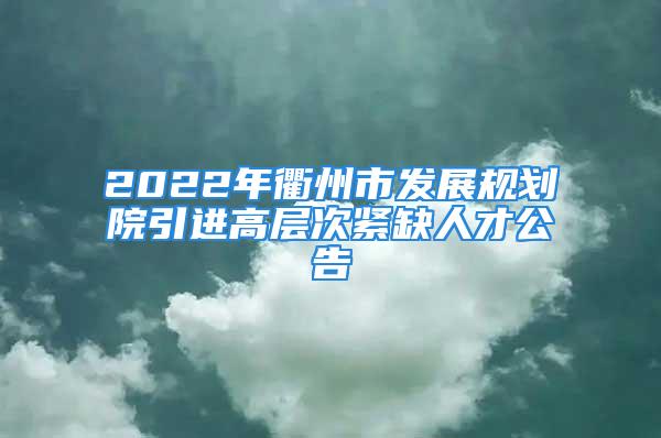 2022年衢州市發展規劃院引進高層次緊缺人才公告