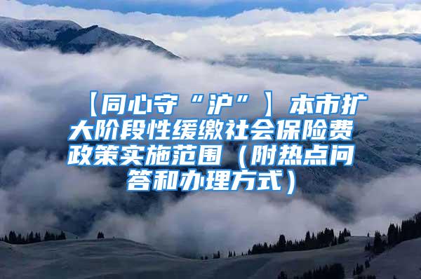 【同心守“滬”】本市擴大階段性緩繳社會保險費政策實施范圍（附熱點問答和辦理方式）