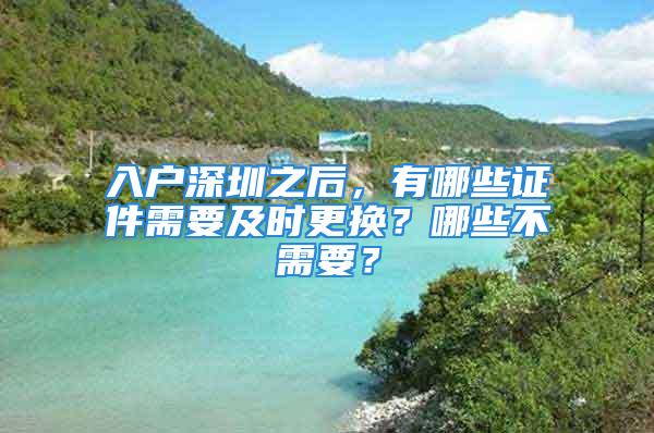 入戶深圳之后，有哪些證件需要及時更換？哪些不需要？