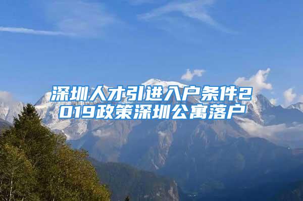 深圳人才引進入戶條件2019政策深圳公寓落戶