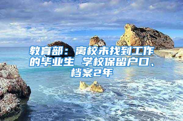 教育部：離校未找到工作的畢業生 學校保留戶口、檔案2年