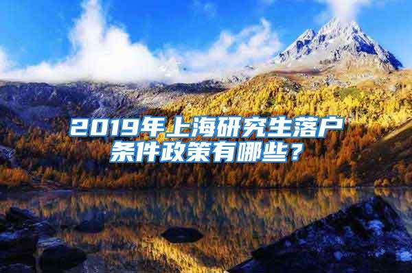 2019年上海研究生落戶條件政策有哪些？