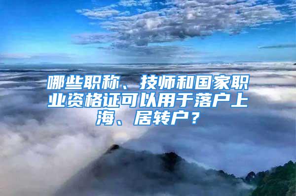 哪些職稱、技師和國家職業資格證可以用于落戶上海、居轉戶？