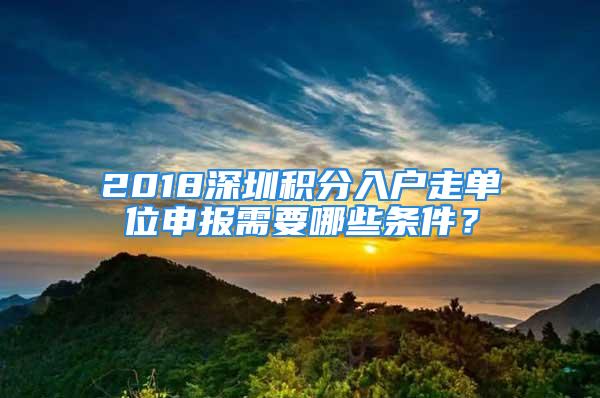 2018深圳積分入戶走單位申報需要哪些條件？