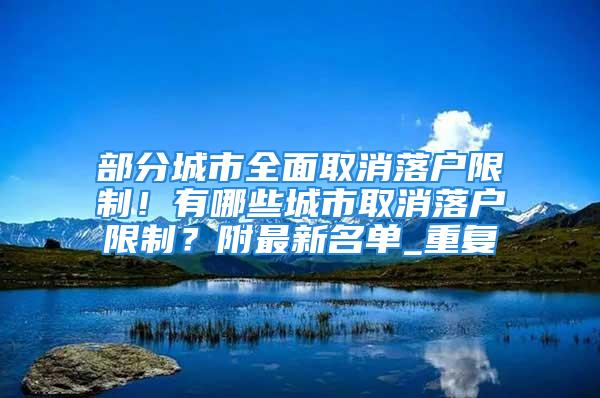 部分城市全面取消落戶限制！有哪些城市取消落戶限制？附最新名單_重復