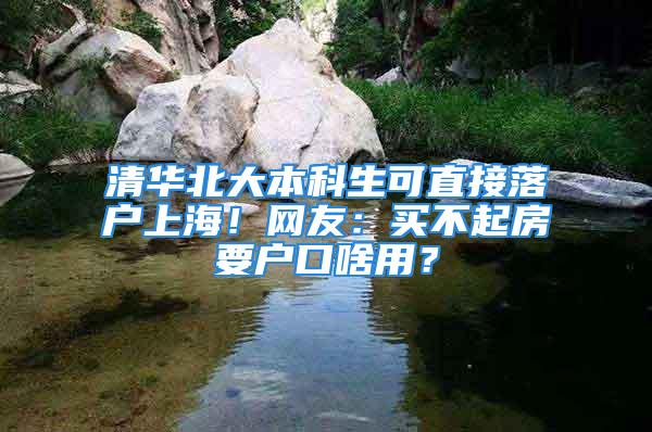 清華北大本科生可直接落戶上海！網友：買不起房要戶口啥用？