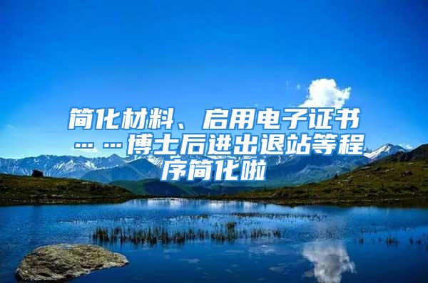 簡化材料、啟用電子證書……博士后進出退站等程序簡化啦