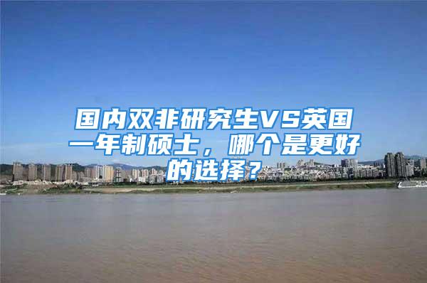 國內雙非研究生VS英國一年制碩士，哪個是更好的選擇？