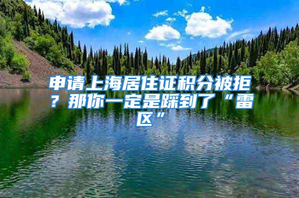 申請上海居住證積分被拒？那你一定是踩到了“雷區”