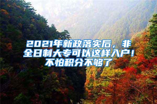 2021年新政落實后，非全日制大?？梢赃@樣入戶！不怕積分不夠了