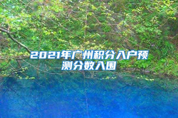 2021年廣州積分入戶預測分數入圍