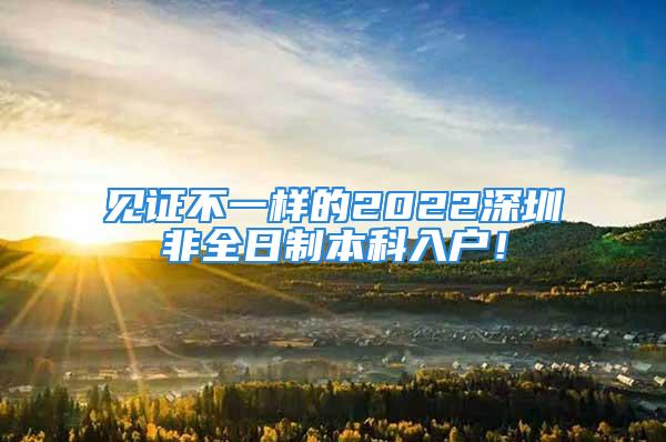 見證不一樣的2022深圳非全日制本科入戶！