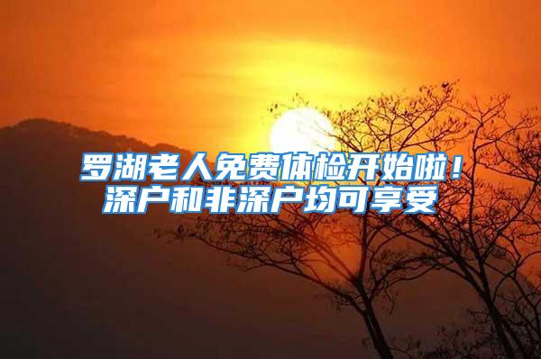 羅湖老人免費體檢開始啦！深戶和非深戶均可享受