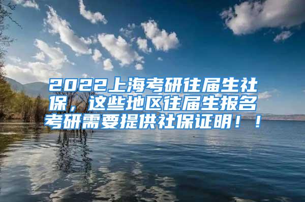 2022上?？佳型鶎蒙绫?，這些地區往屆生報名考研需要提供社保證明??！