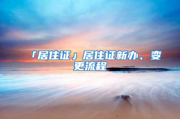 「居住證」居住證新辦、變更流程