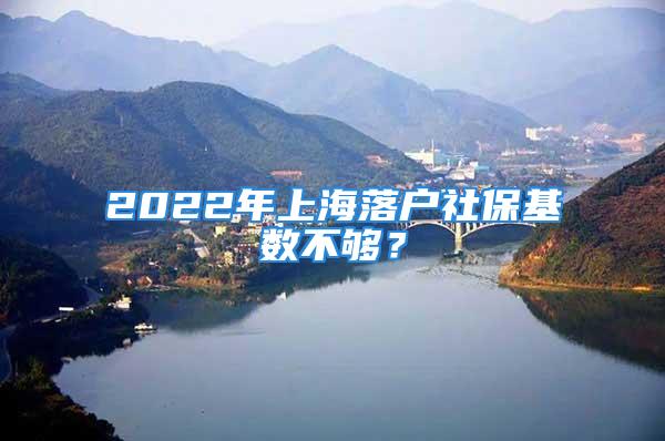 2022年上海落戶社?；鶖挡粔?？