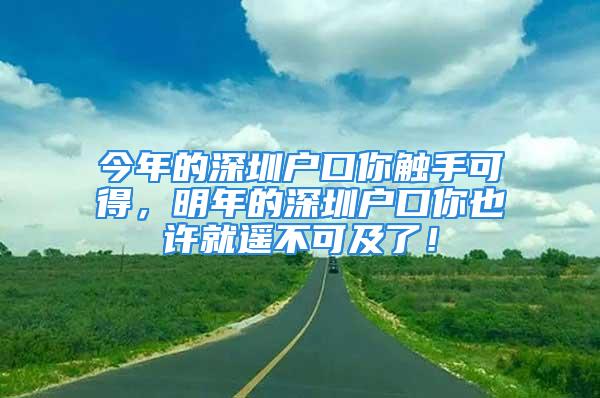 今年的深圳戶口你觸手可得，明年的深圳戶口你也許就遙不可及了！