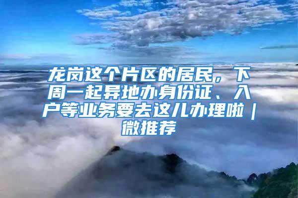 龍崗這個片區的居民，下周一起異地辦身份證、入戶等業務要去這兒辦理啦｜微推薦