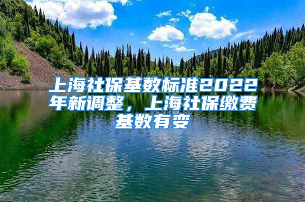 上海社?；鶖禈藴?022年新調整，上海社保繳費基數有變