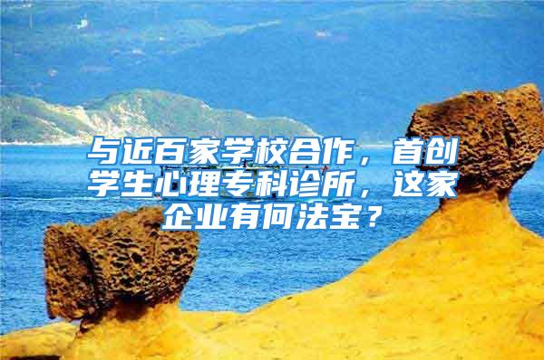 與近百家學校合作，首創學生心理?？圃\所，這家企業有何法寶？