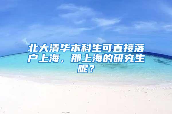 北大清華本科生可直接落戶上海，那上海的研究生呢？