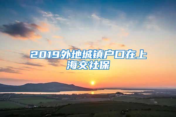 2019外地城鎮戶口在上海交社保