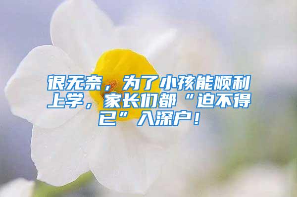 很無奈，為了小孩能順利上學，家長們都“迫不得已”入深戶！