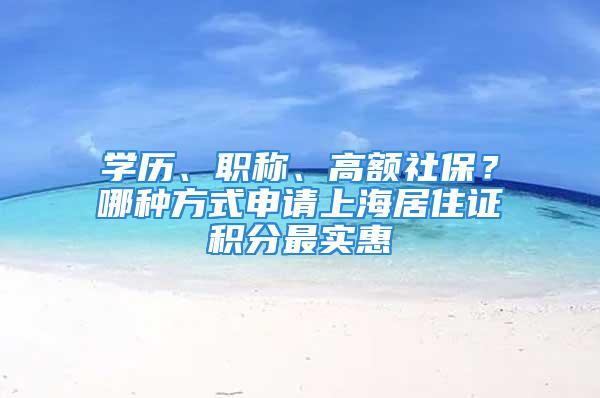 學歷、職稱、高額社保？哪種方式申請上海居住證積分最實惠