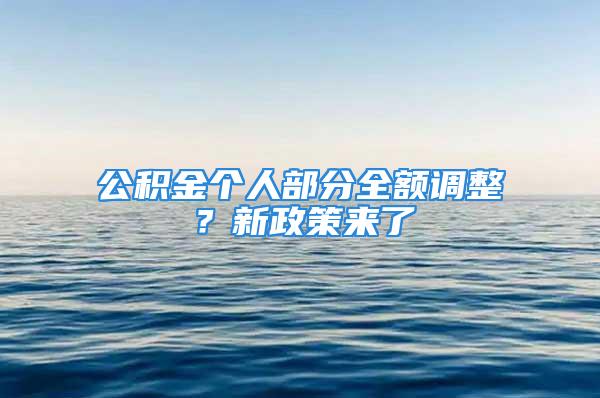 公積金個人部分全額調整？新政策來了