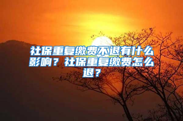 社保重復繳費不退有什么影響？社保重復繳費怎么退？