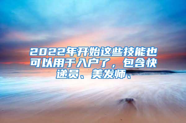 2022年開始這些技能也可以用于入戶了，包含快遞員、美發師、