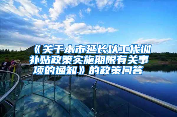 《關于本市延長以工代訓補貼政策實施期限有關事項的通知》的政策問答