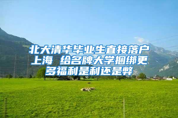 北大清華畢業生直接落戶上海 給名牌大學捆綁更多福利是利還是弊