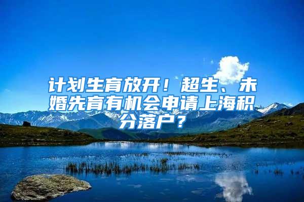 計劃生育放開！超生、未婚先育有機會申請上海積分落戶？