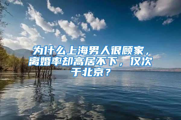 為什么上海男人很顧家，離婚率卻高居不下，僅次于北京？