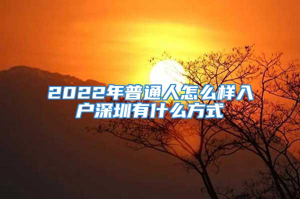 2022年普通人怎么樣入戶深圳有什么方式