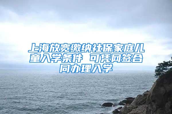 上海放寬繳納社保家庭兒童入學條件 可憑網簽合同辦理入學