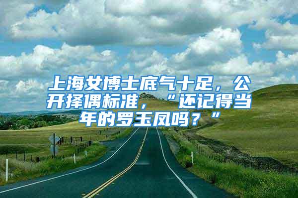 上海女博士底氣十足，公開擇偶標準，“還記得當年的羅玉鳳嗎？”