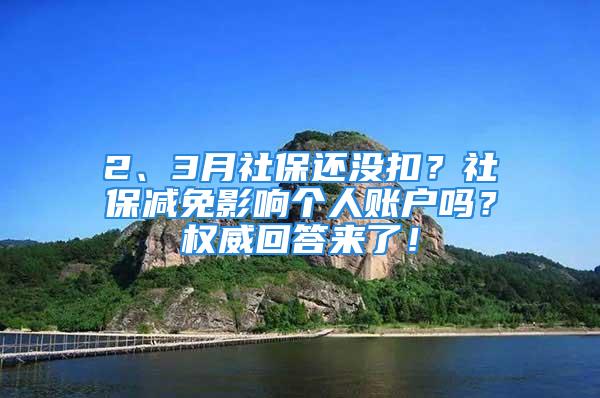 2、3月社保還沒扣？社保減免影響個人賬戶嗎？權威回答來了！